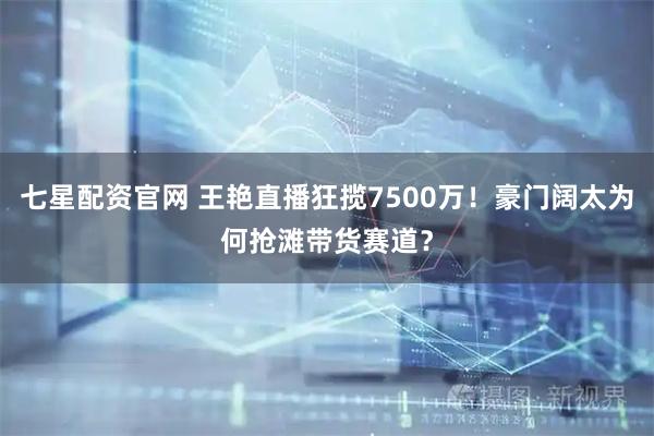 七星配资官网 王艳直播狂揽7500万！豪门阔太为何抢滩带货赛道？