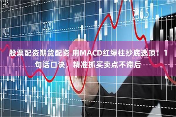 股票配资期货配资 用MACD红绿柱抄底逃顶！1句话口诀，精准抓买卖点不滞后