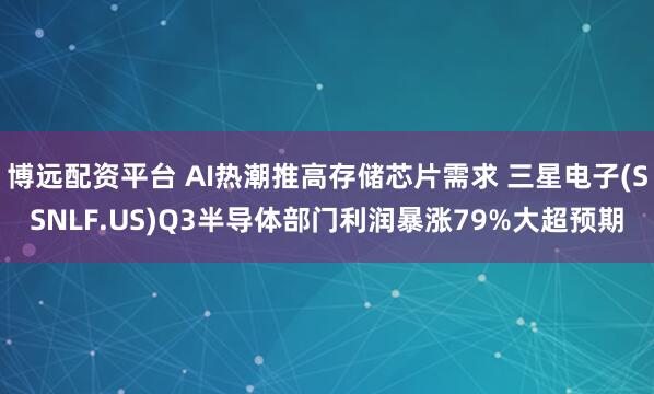 博远配资平台 AI热潮推高存储芯片需求 三星电子(SSNLF.US)Q3半导体部门利润暴涨79%大超预期