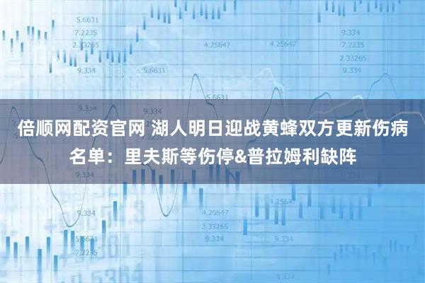 倍顺网配资官网 湖人明日迎战黄蜂双方更新伤病名单：里夫斯等伤停&普拉姆利缺阵