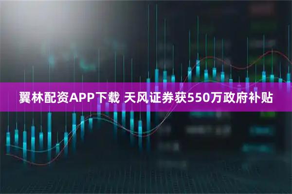 翼林配资APP下载 天风证券获550万政府补贴