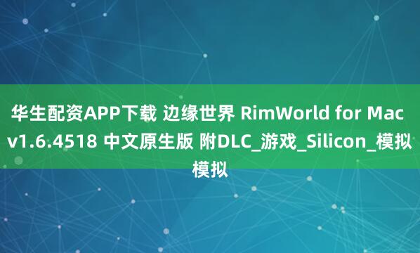 华生配资APP下载 边缘世界 RimWorld for Mac v1.6.4518 中文原生版 附DLC_游戏_Silicon_模拟