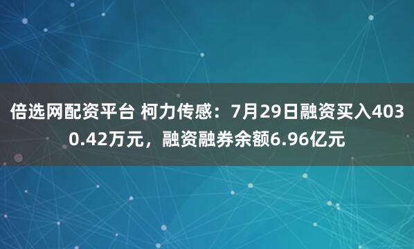 倍选网配资平台 柯力传感：7月29日融资买入4030.42万元，融资融券余额6.96亿元