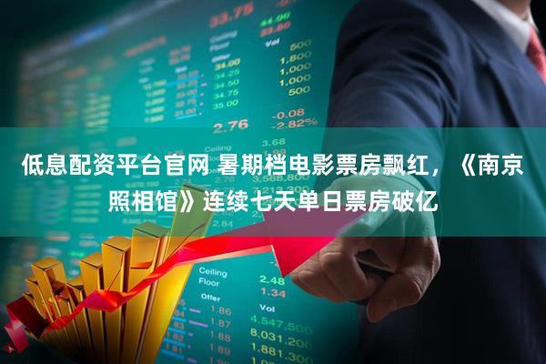 低息配资平台官网 暑期档电影票房飘红，《南京照相馆》连续七天单日票房破亿