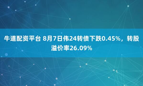 牛道配资平台 8月7日伟24转债下跌0.45%，转股溢价率26.09%