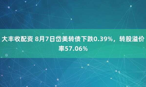 大丰收配资 8月7日岱美转债下跌0.39%，转股溢价率57.06%