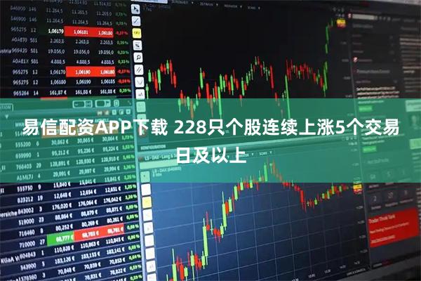 易信配资APP下载 228只个股连续上涨5个交易日及以上